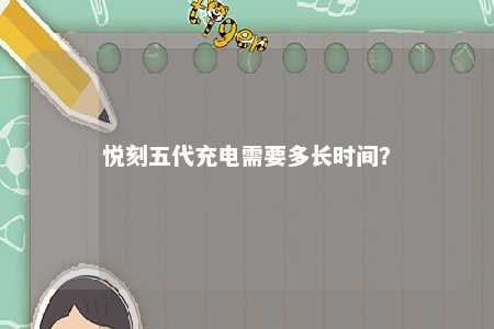 悦刻五代充电需要多长时间
？ 